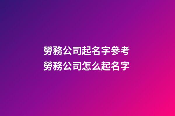 勞務公司起名字參考 勞務公司怎么起名字